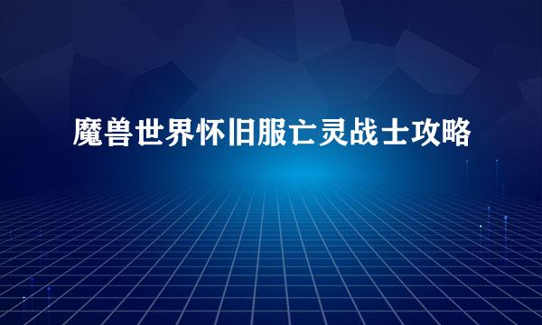 魔兽世界怀旧服亡灵战士攻略