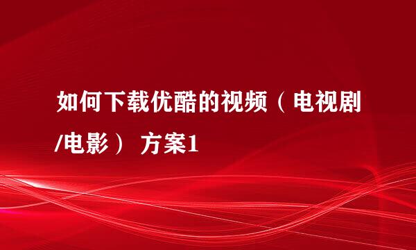如何下载优酷的视频（电视剧/电影） 方案1
