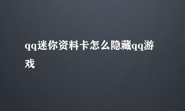 qq迷你资料卡怎么隐藏qq游戏