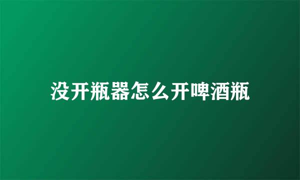 没开瓶器怎么开啤酒瓶