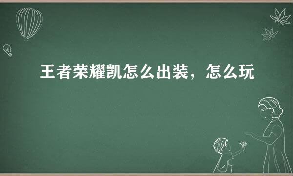 王者荣耀凯怎么出装，怎么玩