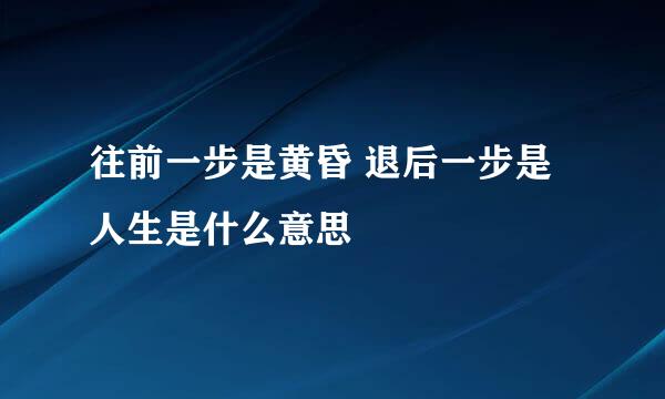 往前一步是黄昏 退后一步是人生是什么意思