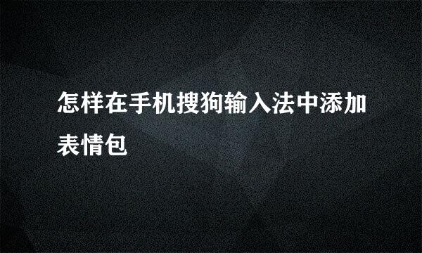怎样在手机搜狗输入法中添加表情包