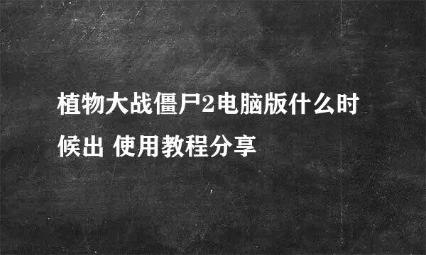 植物大战僵尸2电脑版什么时候出 使用教程分享