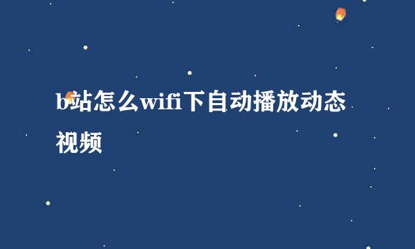 b站怎么wifi下自动播放动态视频