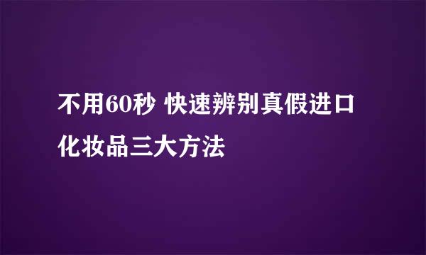 不用60秒 快速辨别真假进口化妆品三大方法
