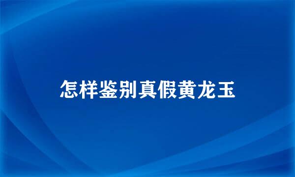 怎样鉴别真假黄龙玉