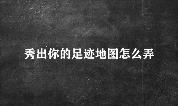 秀出你的足迹地图怎么弄