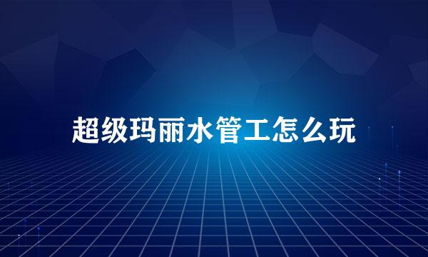 超级玛丽水管工怎么玩