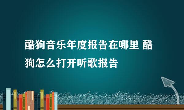 酷狗音乐年度报告在哪里 酷狗怎么打开听歌报告