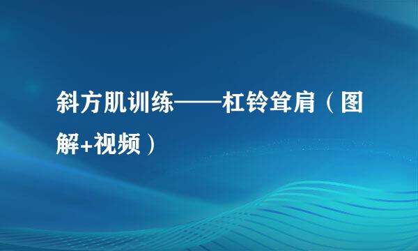 斜方肌训练——杠铃耸肩（图解+视频）