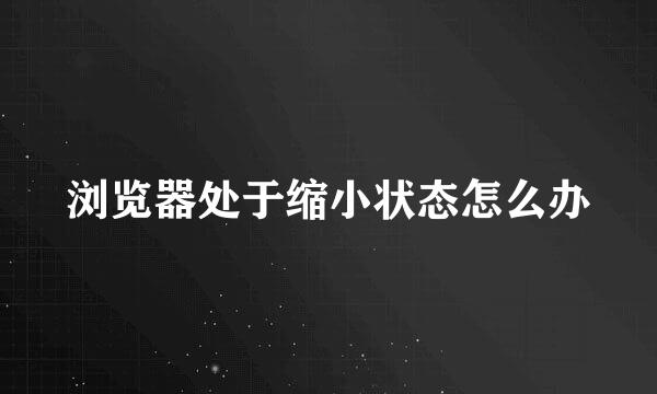 浏览器处于缩小状态怎么办