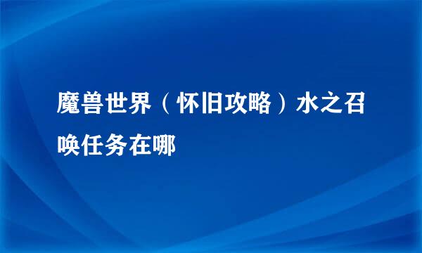 魔兽世界（怀旧攻略）水之召唤任务在哪