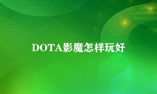 DOTA影魔怎样玩好