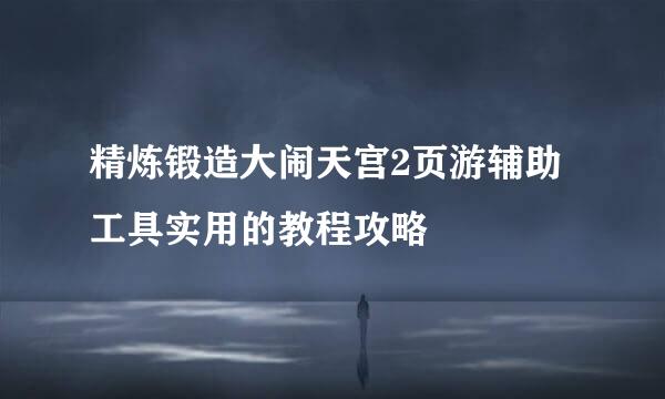 精炼锻造大闹天宫2页游辅助工具实用的教程攻略