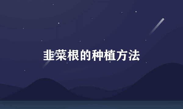 韭菜根的种植方法
