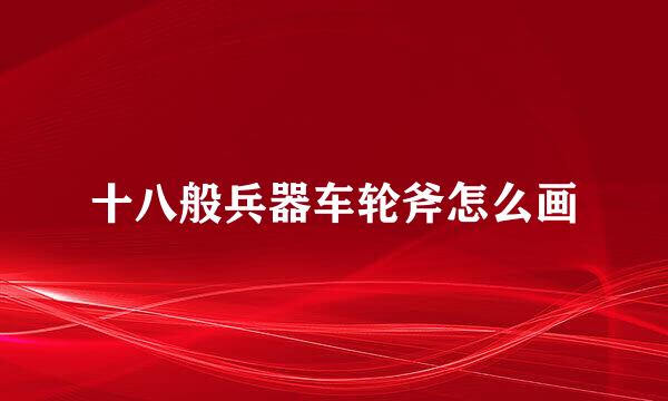十八般兵器车轮斧怎么画