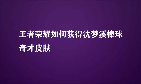 王者荣耀如何获得沈梦溪棒球奇才皮肤