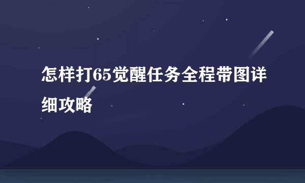怎样打65觉醒任务全程带图详细攻略