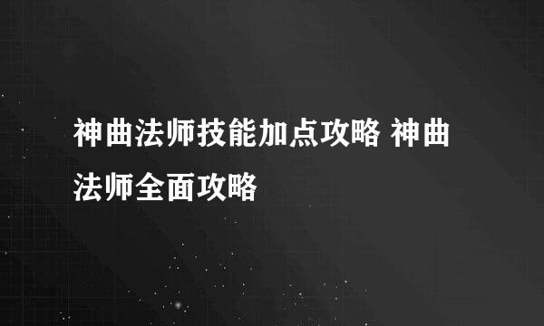 神曲法师技能加点攻略 神曲法师全面攻略