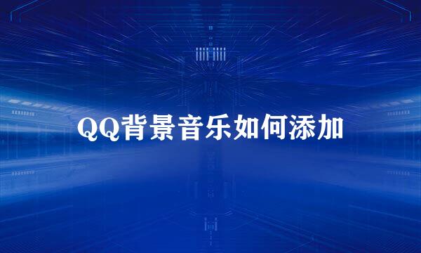 QQ背景音乐如何添加