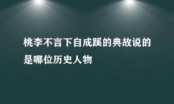 桃李不言下自成蹊的典故说的是哪位历史人物