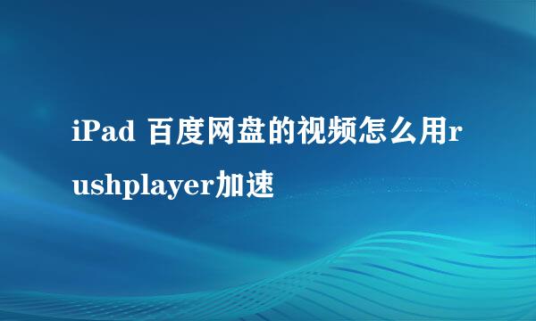 iPad 百度网盘的视频怎么用rushplayer加速