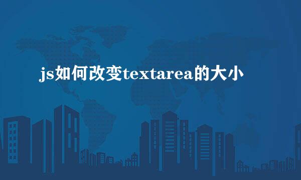 js如何改变textarea的大小