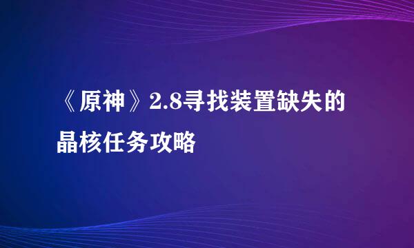 《原神》2.8寻找装置缺失的晶核任务攻略