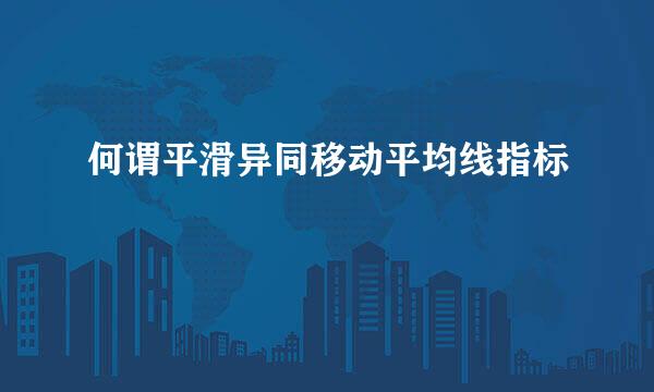 何谓平滑异同移动平均线指标