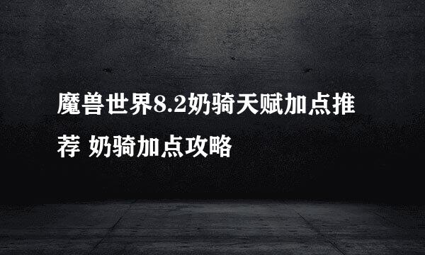 魔兽世界8.2奶骑天赋加点推荐 奶骑加点攻略