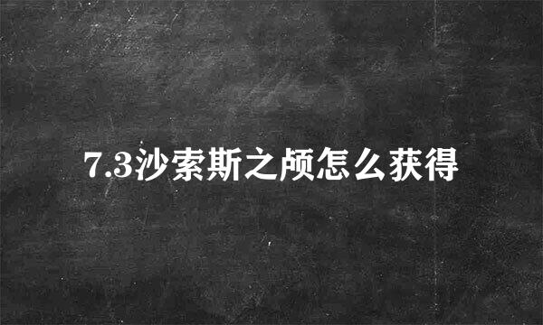 7.3沙索斯之颅怎么获得