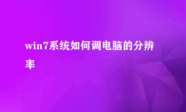 win7系统如何调电脑的分辨率