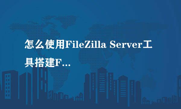 怎么使用FileZilla Server工具搭建FTP服务器
