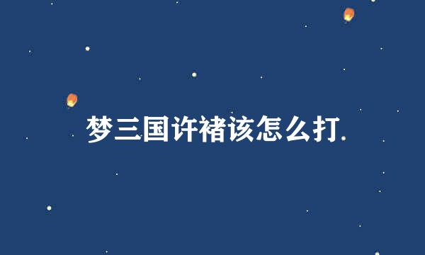 梦三国许褚该怎么打