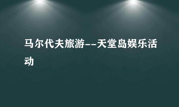 马尔代夫旅游--天堂岛娱乐活动
