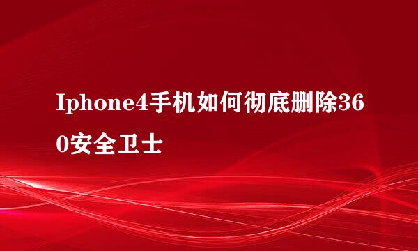 Iphone4手机如何彻底删除360安全卫士