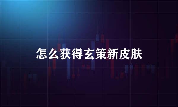 怎么获得玄策新皮肤