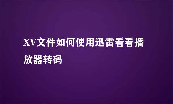 XV文件如何使用迅雷看看播放器转码