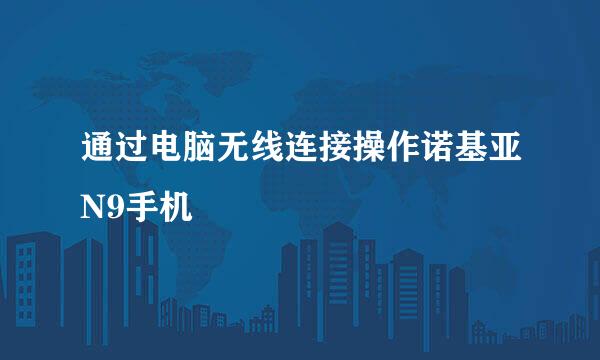 通过电脑无线连接操作诺基亚N9手机