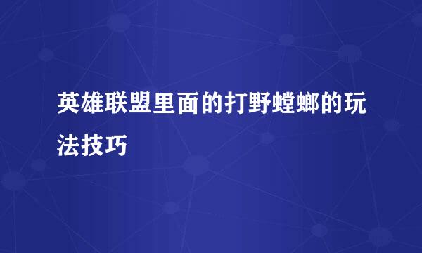 英雄联盟里面的打野螳螂的玩法技巧