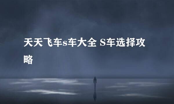天天飞车s车大全 S车选择攻略