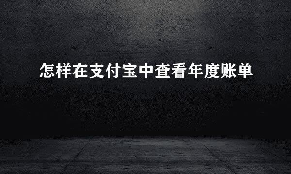 怎样在支付宝中查看年度账单