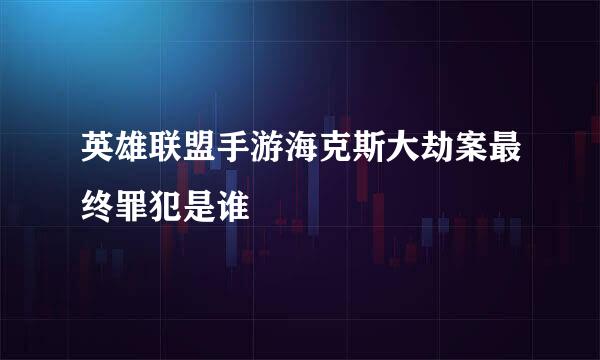 英雄联盟手游海克斯大劫案最终罪犯是谁