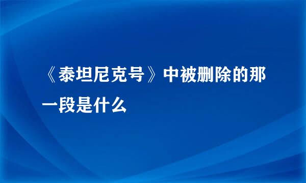 《泰坦尼克号》中被删除的那一段是什么