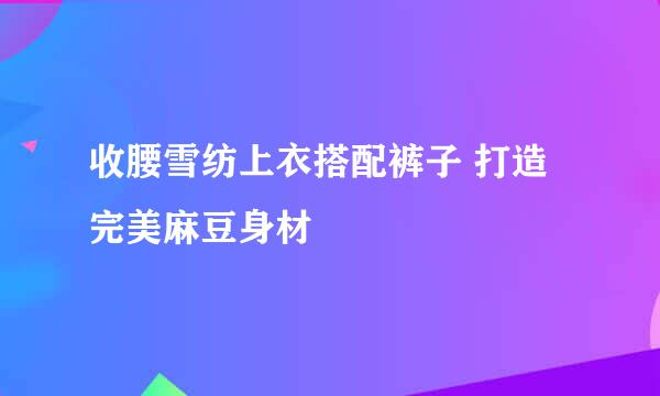收腰雪纺上衣搭配裤子 打造完美麻豆身材