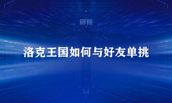 洛克王国如何与好友单挑