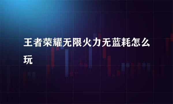 王者荣耀无限火力无蓝耗怎么玩