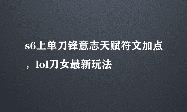 s6上单刀锋意志天赋符文加点，lol刀女最新玩法