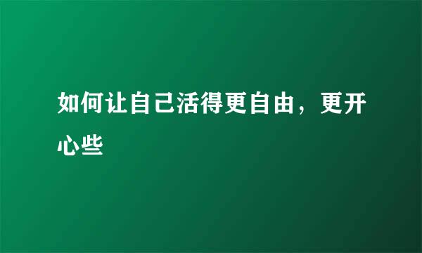 如何让自己活得更自由，更开心些